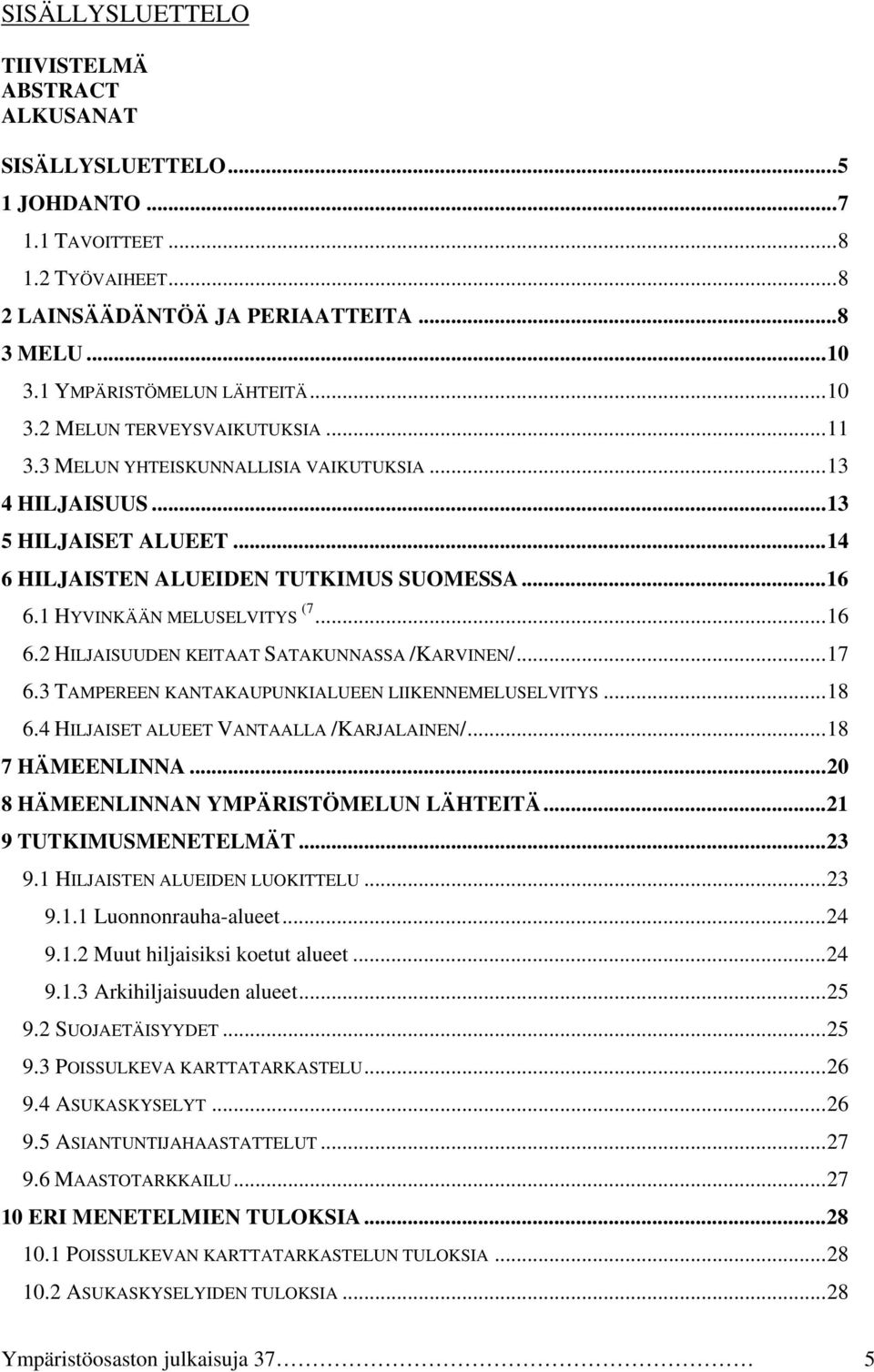 1 HYVINKÄÄN MELUSELVITYS (7...16 6.2 HILJAISUUDEN KEITAAT SATAKUNNASSA /KARVINEN/...17 6.3 TAMPEREEN KANTAKAUPUNKIALUEEN LIIKENNEMELUSELVITYS...18 6.4 HILJAISET ALUEET VANTAALLA /KARJALAINEN/.
