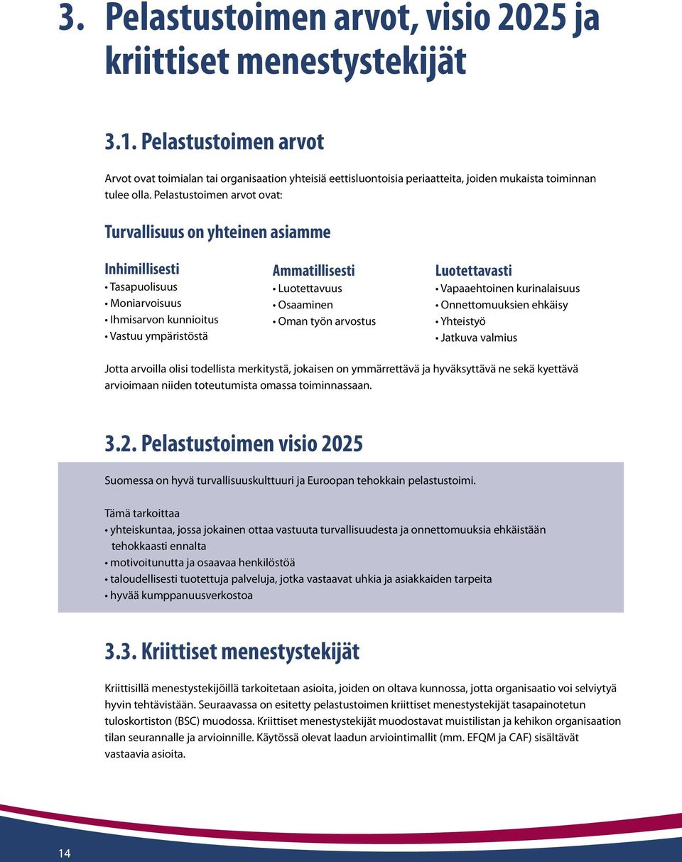 Pelastustoimen arvot ovat: Turvallisuus on yhteinen asiamme Inhimillisesti Tasapuolisuus Moniarvoisuus Ihmisarvon kunnioitus Vastuu ympäristöstä Ammatillisesti Luotettavuus Osaaminen Oman työn