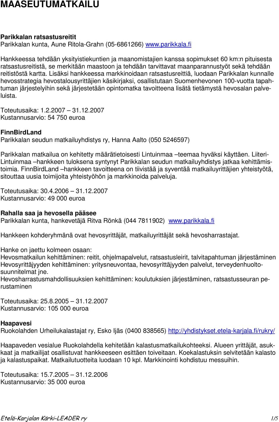 Lisäksi hankkeessa markkinoidaan ratsastusreittiä, luodaan Parikkalan kunnalle hevosstrategia hevostalousyrittäjien käsikirjaksi, osallistutaan Suomenhevonen 100-vuotta tapahtuman järjestelyihin sekä