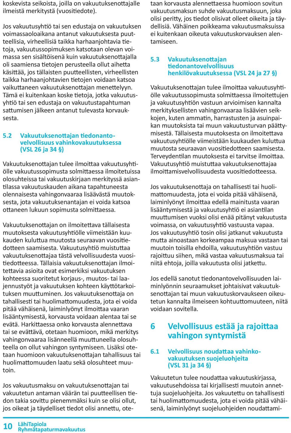 sisältöisenä kuin vakuutuksenottajalla oli saamiensa tietojen perusteella ollut aihetta käsittää, jos tällaisten puutteellisten, virheellisten taikka harhaanjohtavien tietojen voidaan katsoa