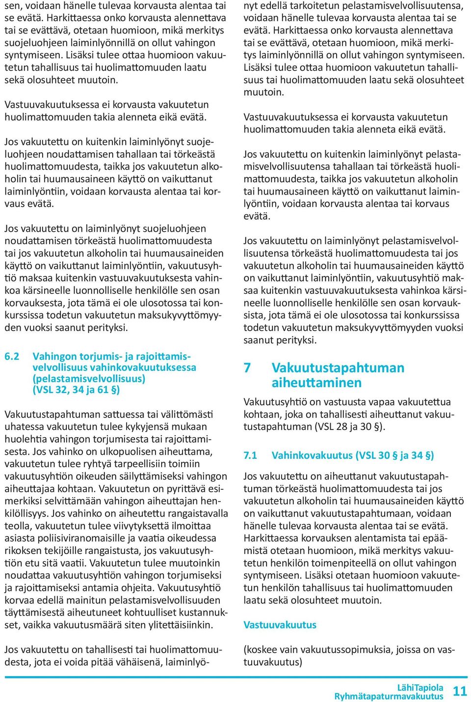 Lisäksi tulee ottaa huomioon vakuutetun tahallisuus tai huolimattomuuden laatu sekä olosuhteet muutoin. Vastuuvakuutuksessa ei korvausta vakuutetun huolimattomuuden takia alenneta eikä evätä.