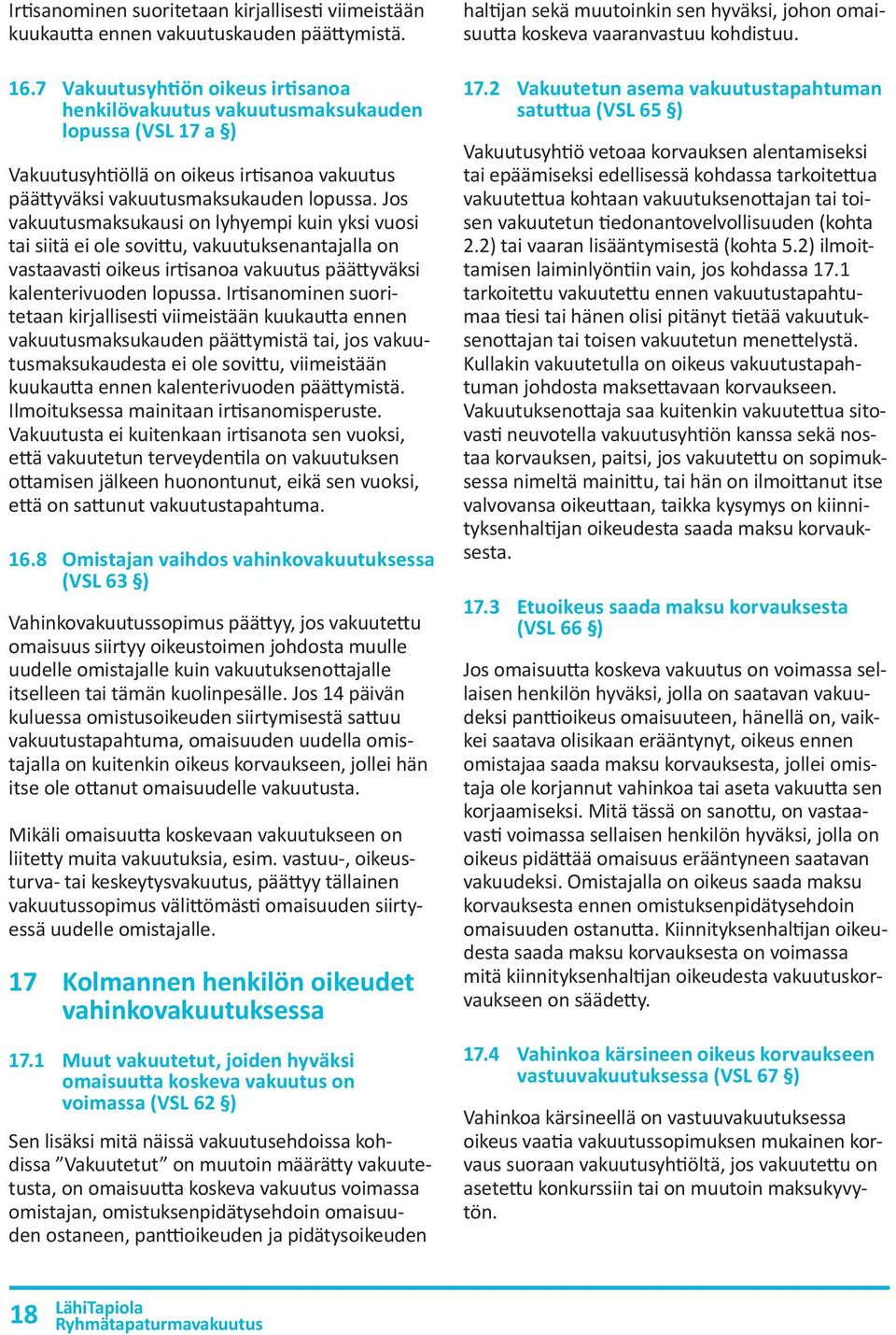 Jos vakuutusmaksukausi on lyhyempi kuin yksi vuosi tai siitä ei ole sovittu, vakuutuksenantajalla on vastaavasti oikeus irtisanoa vakuutus päättyväksi kalenterivuoden lopussa.