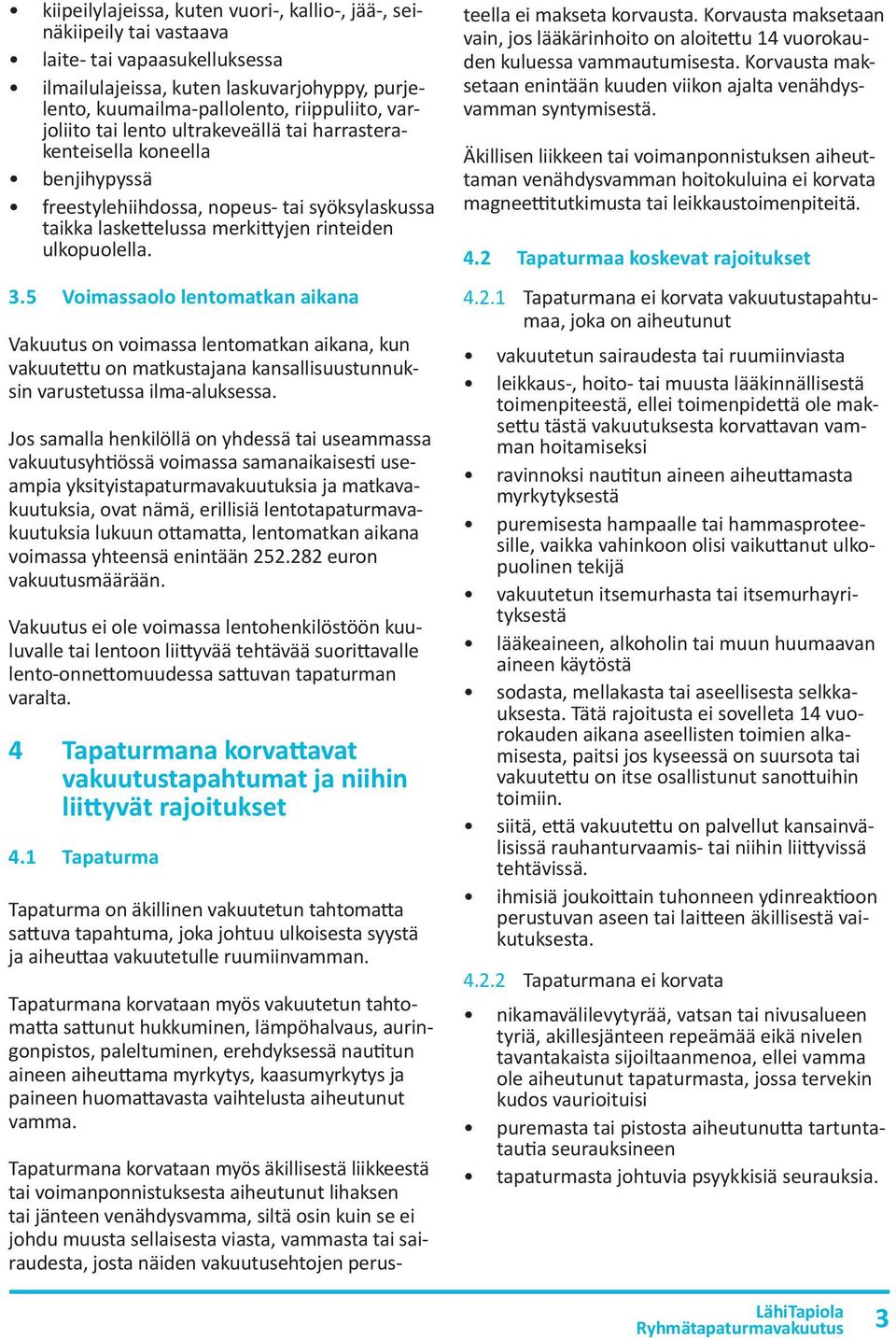 5 Voimassaolo lentomatkan aikana Vakuutus on voimassa lentomatkan aikana, kun vakuutettu on matkustajana kansallisuustunnuksin varustetussa ilma-aluksessa.