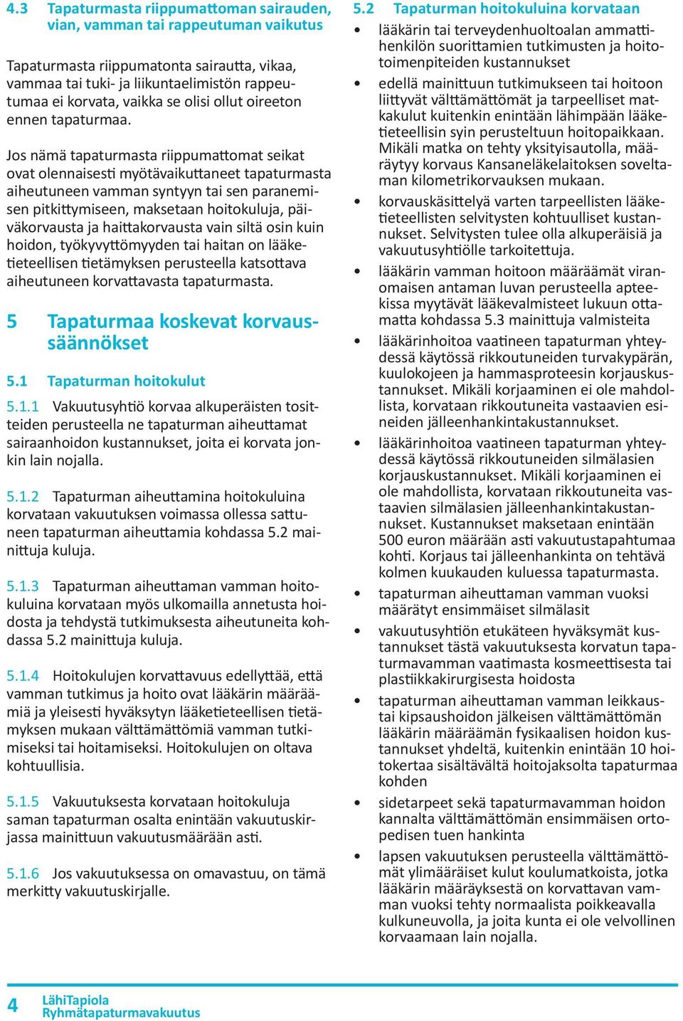 Jos nämä tapaturmasta riippumattomat seikat ovat olennaisesti myötävaikuttaneet tapaturmasta aiheutuneen vamman syntyyn tai sen paranemisen pitkittymiseen, maksetaan hoitokuluja, päiväkorvausta ja