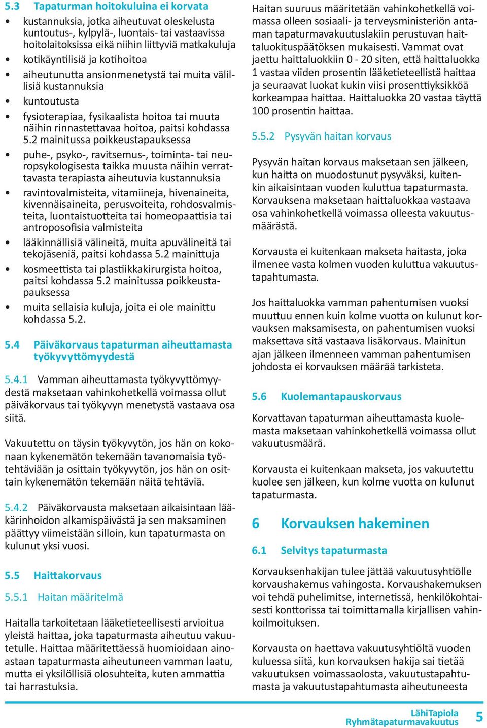 2 mainitussa poikkeustapauksessa puhe-, psyko-, ravitsemus-, toiminta- tai neuropsykologisesta taikka muusta näihin verrattavasta terapiasta aiheutuvia kustannuksia ravintovalmisteita, vitamiineja,