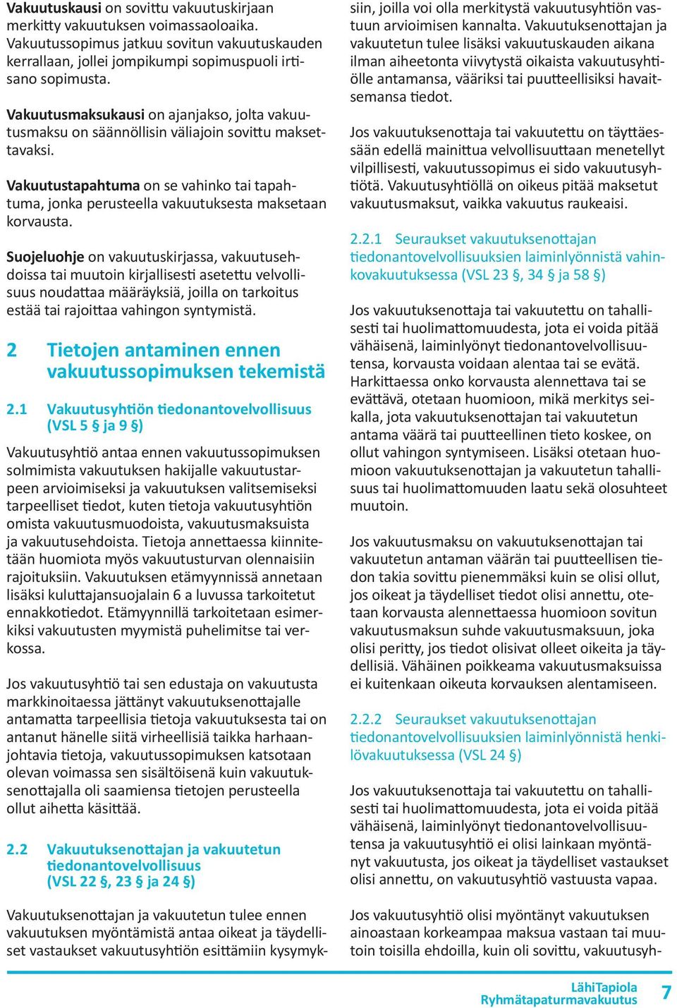 Vakuutustapahtuma on se vahinko tai tapahtuma, jonka perusteella vakuutuksesta maksetaan korvausta.