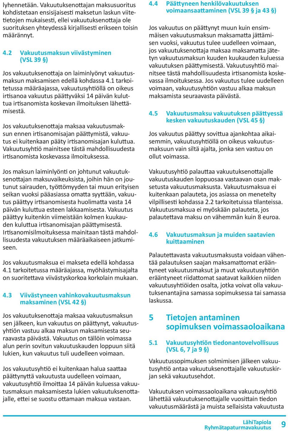 2 Vakuutusmaksun viivästyminen (VSL 39 ) Jos vakuutuksenottaja on laiminlyönyt vakuutusmaksun maksamisen edellä kohdassa 4.