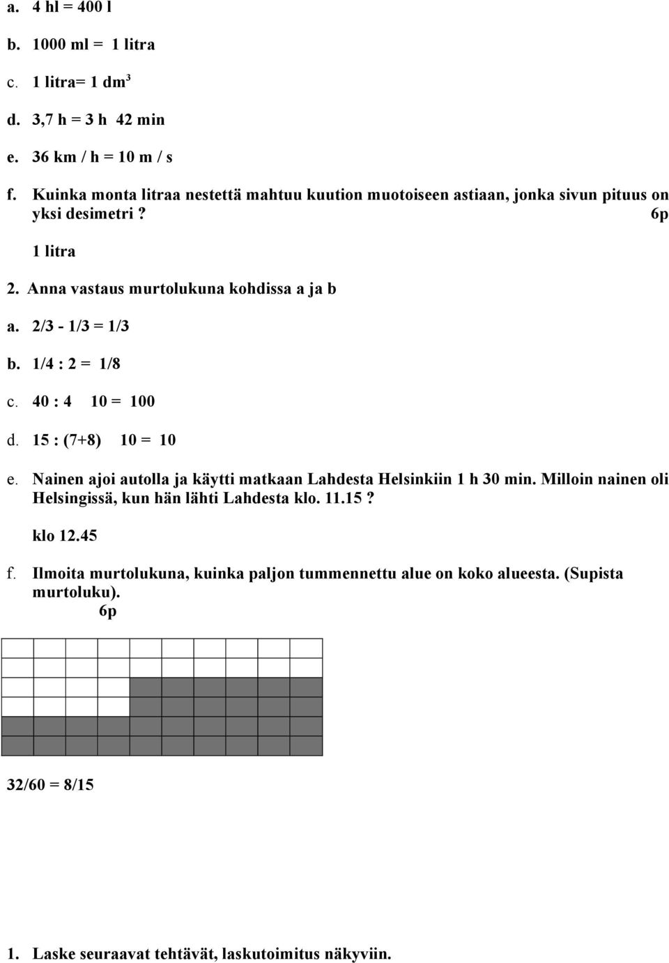 2/3-1/3 = 1/3 b. 1/4 : 2 = 1/8 c. 40 : 4 10 = 100 d. 15 : (7+8) 10 = 10 e. Nainen ajoi autolla ja käytti matkaan Lahdesta Helsinkiin 1 h 30 min.