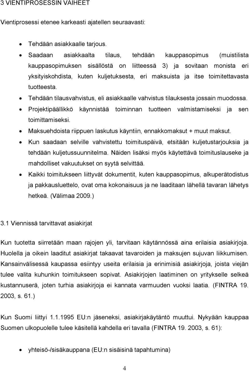 toimitettavasta tuotteesta. Tehdään tilausvahvistus, eli asiakkaalle vahvistus tilauksesta jossain muodossa. Projektipäällikkö käynnistää toiminnan tuotteen valmistamiseksi ja sen toimittamiseksi.