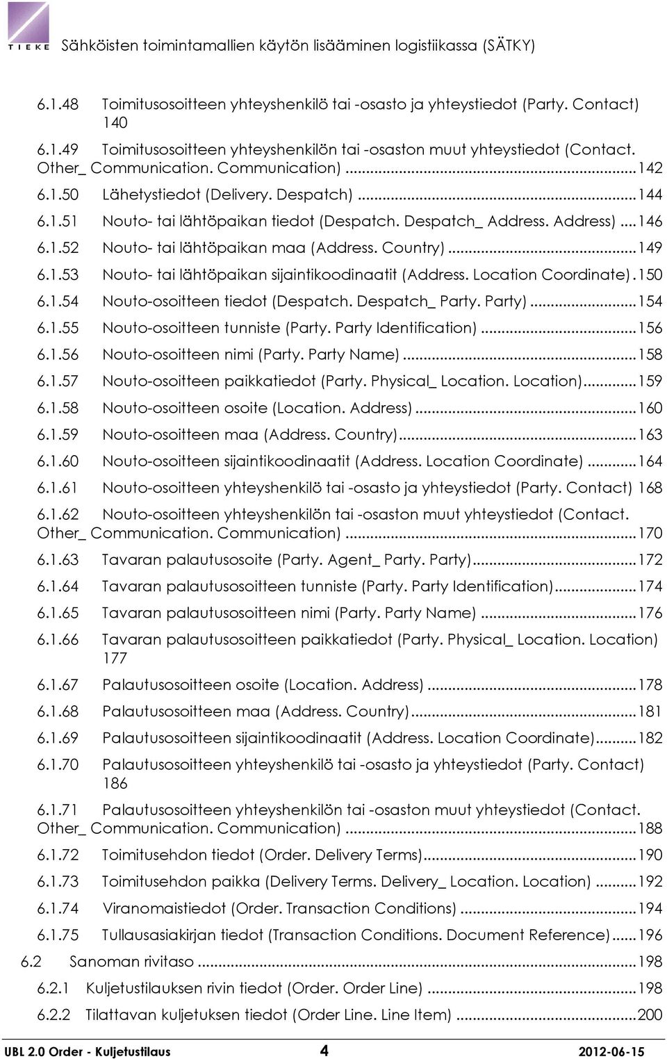 Country)... 149 6.1.53 Nouto- tai lähtöpaikan sijaintikoodinaatit (Address. Location Coordinate). 150 6.1.54 Nouto-osoitteen tiedot (Despatch. Despatch_ Party. Party)... 154 6.1.55 Nouto-osoitteen tunniste (Party.