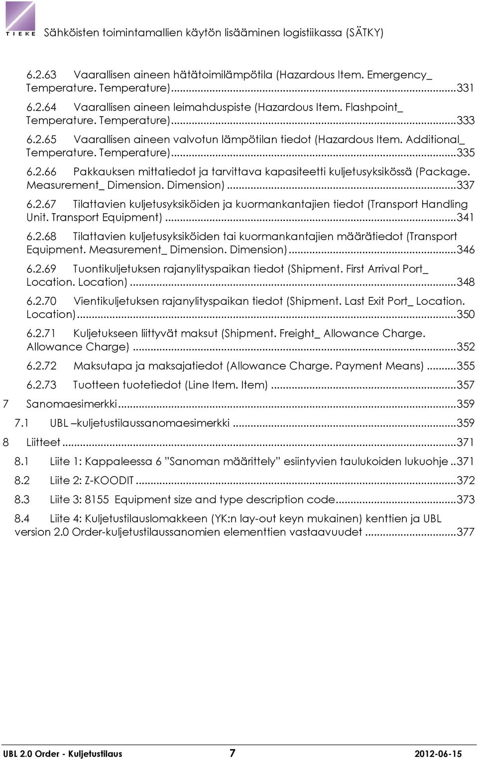 Measurement_ Dimension. Dimension)... 337 6.2.67 Tilattavien kuljetusyksiköiden ja kuormankantajien tiedot (Transport Handling Unit. Transport Equipment)... 341 6.2.68 Tilattavien kuljetusyksiköiden tai kuormankantajien määrätiedot (Transport Equipment.