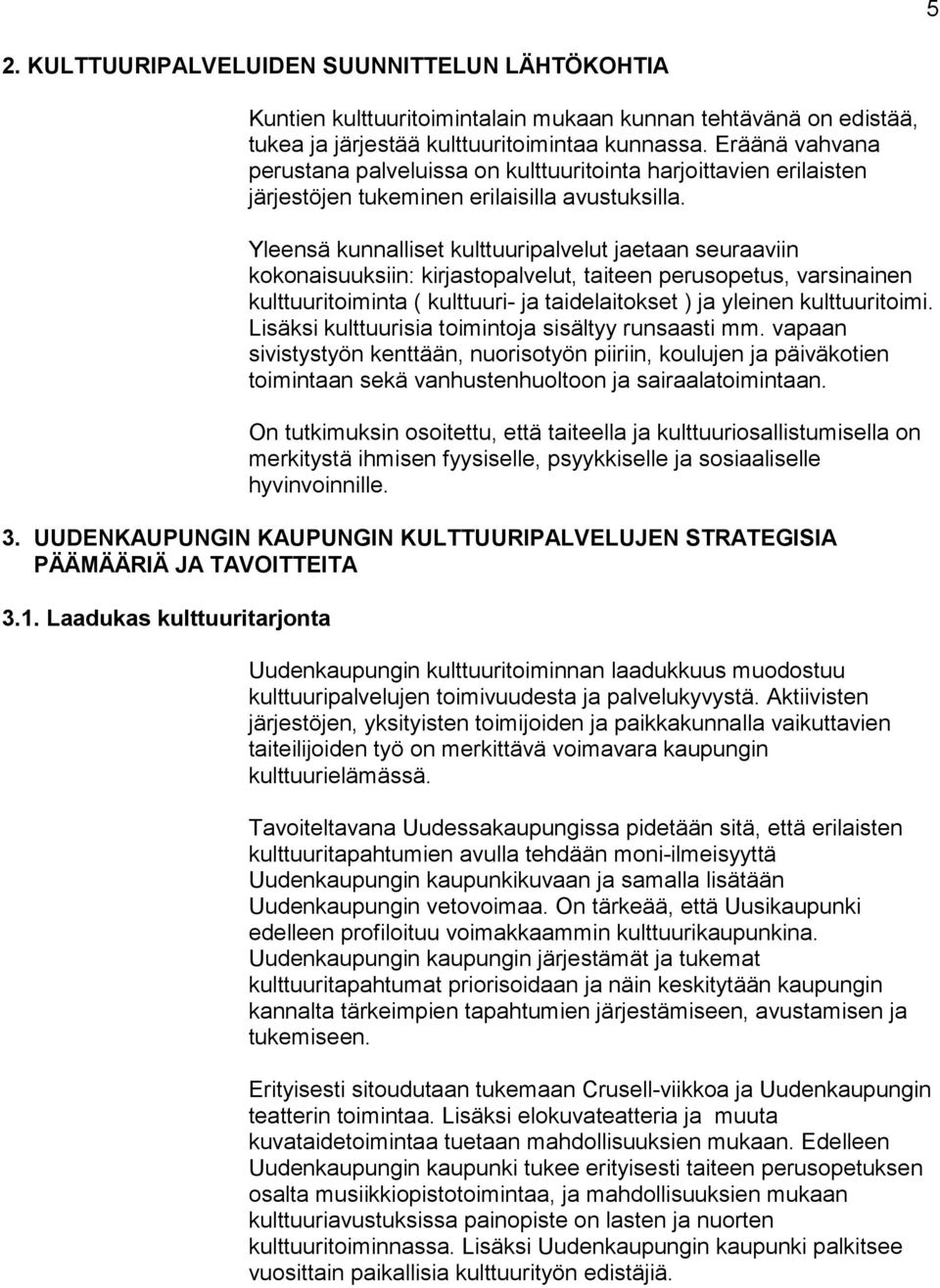 Yleensä kunnalliset kulttuuripalvelut jaetaan seuraaviin kokonaisuuksiin: kirjastopalvelut, taiteen perusopetus, varsinainen kulttuuritoiminta ( kulttuuri- ja taidelaitokset ) ja yleinen
