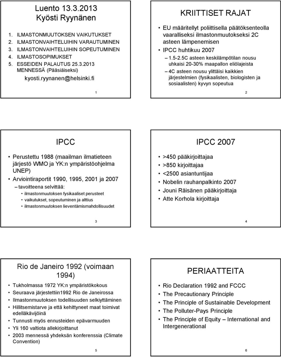 5C asteen keskilämpötilan nousu uhkaisi 20-30% maapallon eliölajeista 4C asteen nousu ylittäisi kaikkien järjestelmien (fysikaalisten, biologisten ja sosiaalisten) kyvyn sopeutua 2 IPCC Perustettu