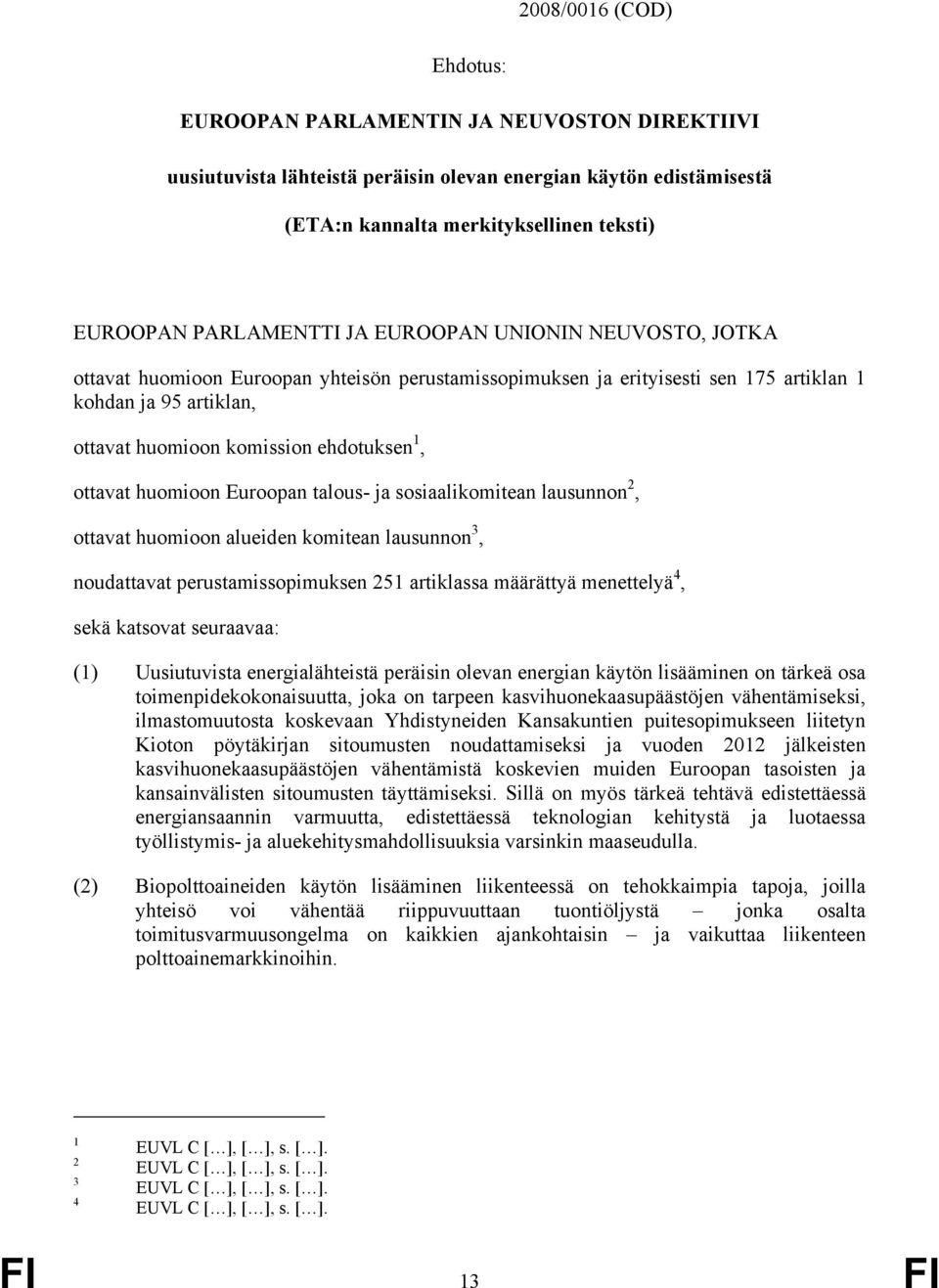 1, ottavat huomioon Euroopan talous- ja sosiaalikomitean lausunnon 2, ottavat huomioon alueiden komitean lausunnon 3, noudattavat perustamissopimuksen 251 artiklassa määrättyä menettelyä 4, sekä