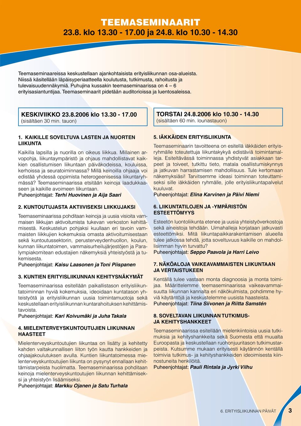 Teemaseminaarit pidetään auditorioissa ja luentosaleissa. KESKIVIIKKO 23.8.2006 klo 13.30-17.00 (sisältäen 30 min. tauon) TORSTAI 24.8.2006 klo 10.30-14.30 (sisältäen 60 min. lounastauon) 1.