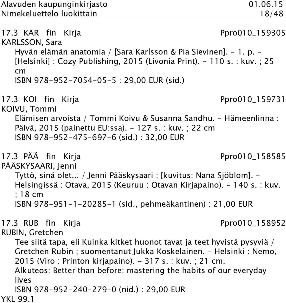 - Hämeenlinna : Päivä, 2015 (painettu EU:ssa). - 127 s. : kuv. ; 22 cm ISBN 978-952-475-697-6 (sid.) : 32,00 EUR 17.3 PÄÄ fin Kirja Ppro010_158585 PÄÄSKYSAARI, Jenni Tyttö, sinä olet.