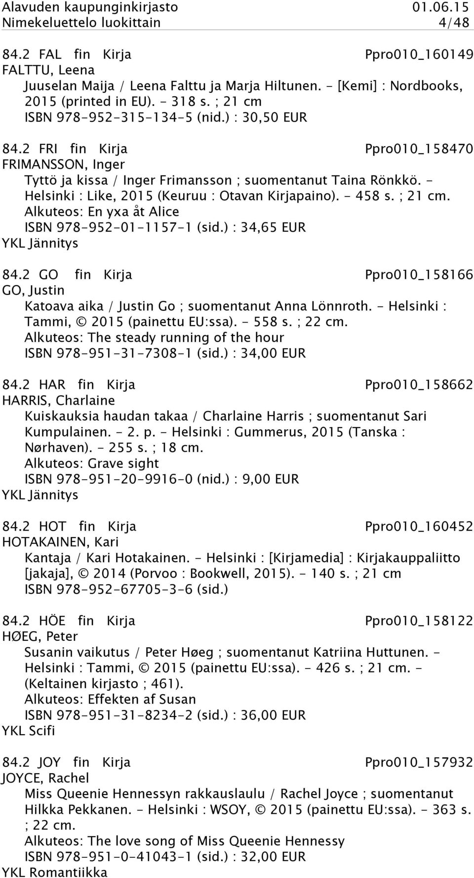 - Helsinki : Like, 2015 (Keuruu : Otavan Kirjapaino). - 458 s. ; 21 cm. Alkuteos: En yxa åt Alice ISBN 978-952-01-1157-1 (sid.) : 34,65 EUR YKL Jännitys 84.
