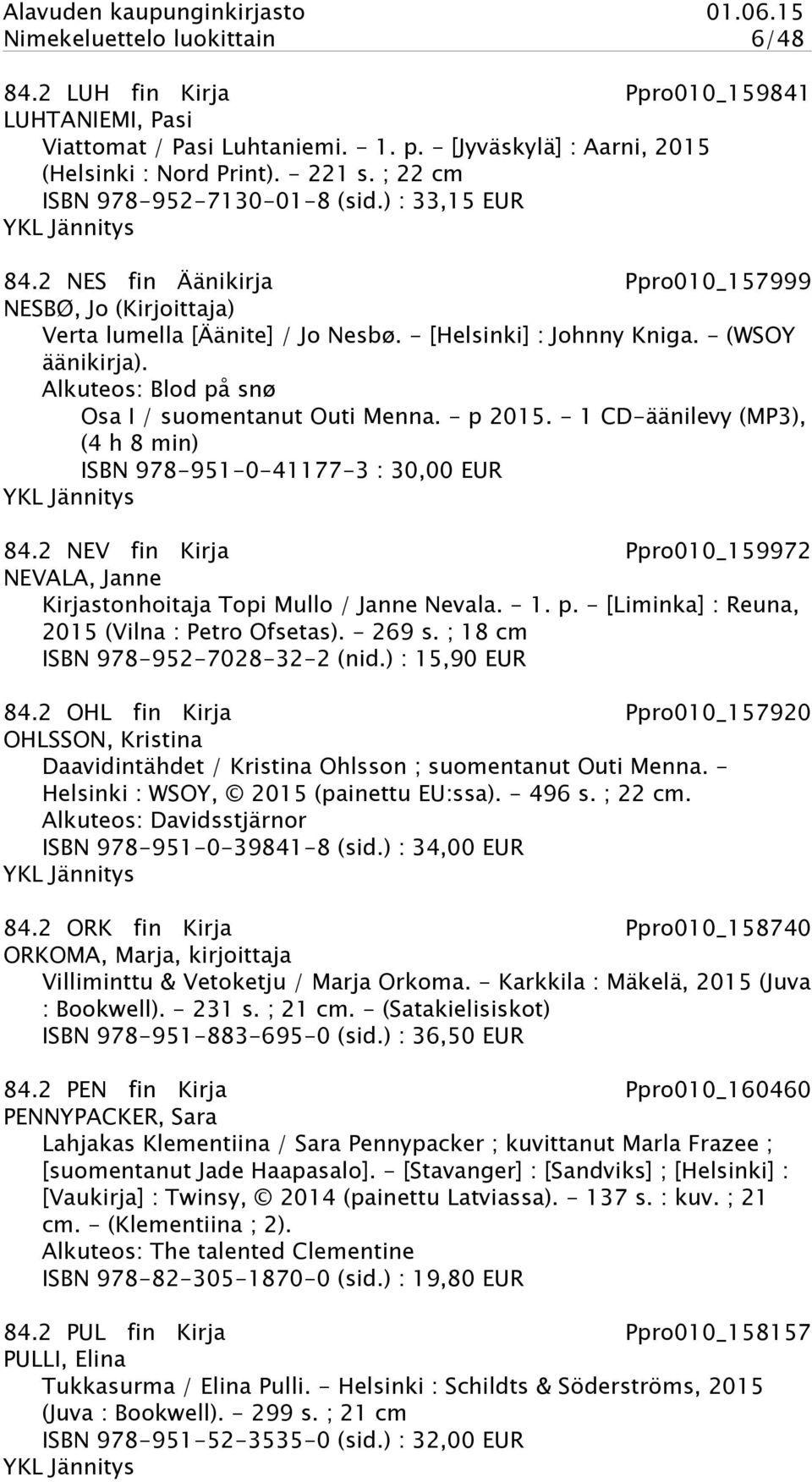 - (WSOY äänikirja). Alkuteos: Blod på snø Osa I / suomentanut Outi Menna. - p 2015. - 1 CD-äänilevy (MP3), (4 h 8 min) ISBN 978-951-0-41177-3 : 30,00 EUR YKL Jännitys 84.