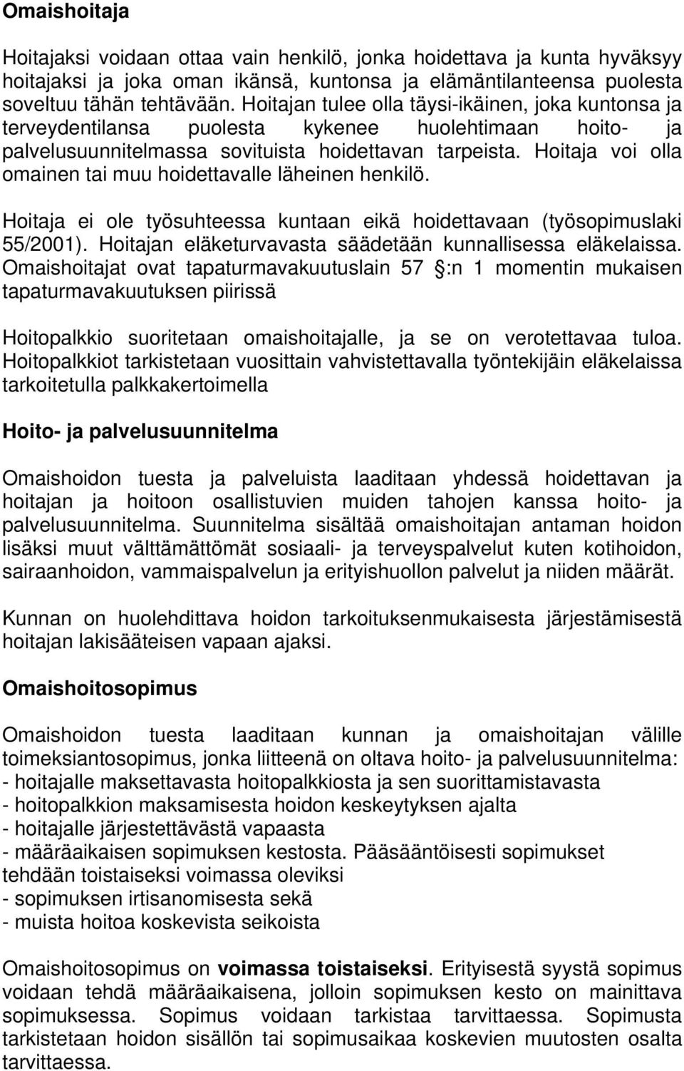 Hoitaja voi olla omainen tai muu hoidettavalle läheinen henkilö. Hoitaja ei ole työsuhteessa kuntaan eikä hoidettavaan (työsopimuslaki 55/2001).