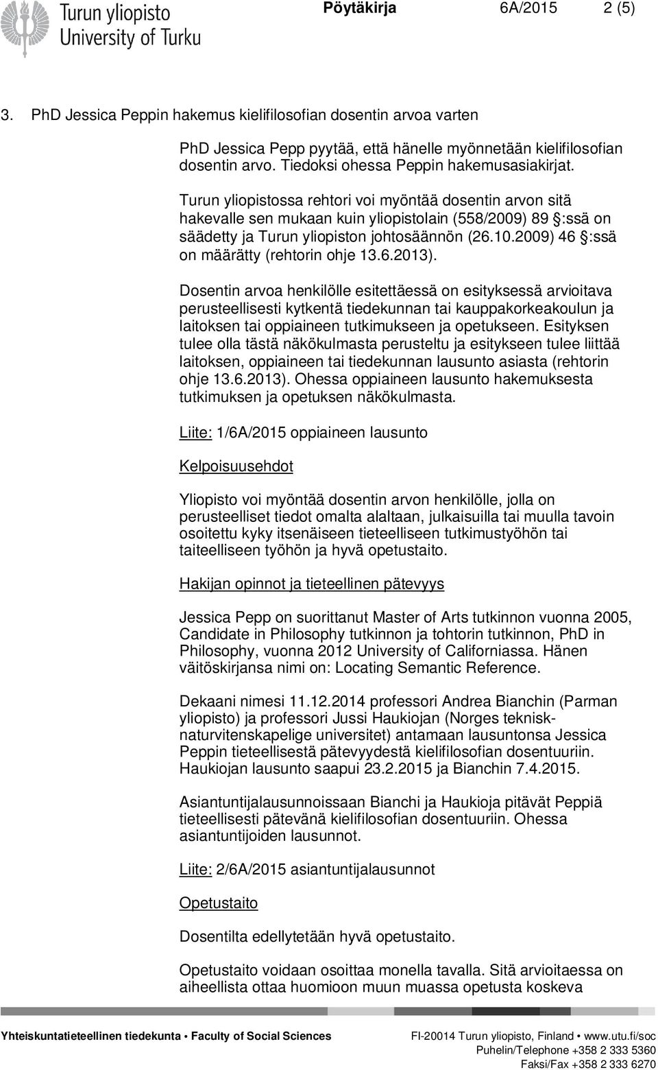 Turun yliopistossa rehtori voi myöntää dosentin arvon sitä hakevalle sen mukaan kuin yliopistolain (558/2009) 89 :ssä on säädetty ja Turun yliopiston johtosäännön (26.10.