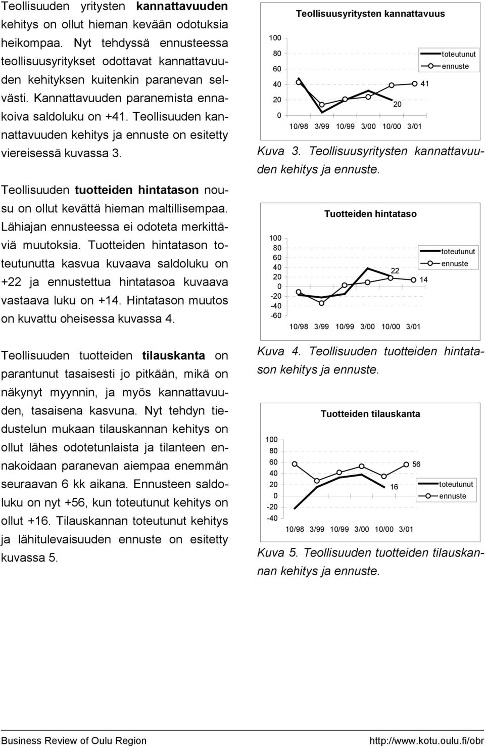 Teollisuusyritysten kannattavuuden kehitys ja. Teollisuuden tuotteiden hintatason nousu on ollut kevättä hieman maltillisempaa. Lähiajan essa ei odoteta merkittäviä muutoksia.