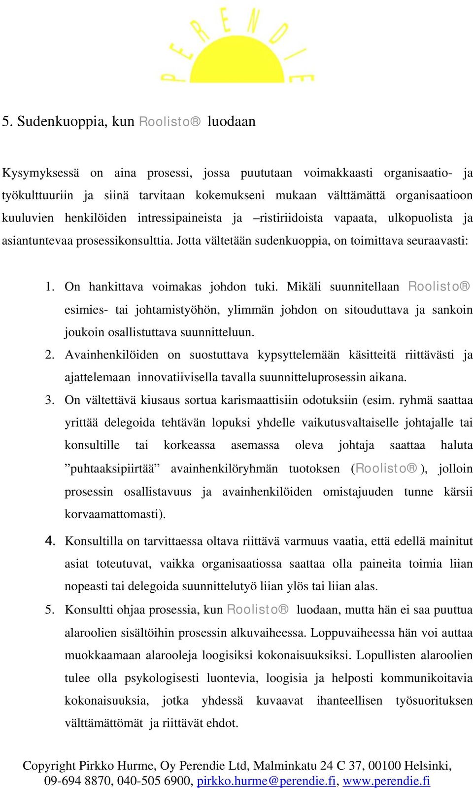On hankittava voimakas johdon tuki. Mikäli suunnitellaan Roolisto esimies- tai johtamistyöhön, ylimmän johdon on sitouduttava ja sankoin joukoin osallistuttava suunnitteluun. 2.