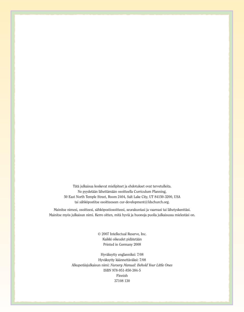 cur-development@ldschurch.org. Mainitse nimesi, osoitteesi, sähköpostiosoitteesi, seurakuntasi ja vaarnasi tai lähetyskenttäsi. Mainitse myös julkaisun nimi.