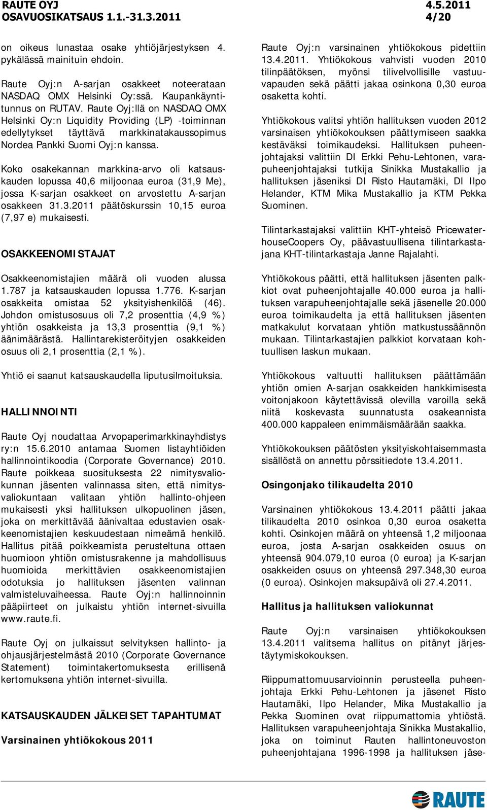Koko osakekannan markkina-arvo oli katsauskauden lopussa 40,6 miljoonaa euroa (31,9 Me), jossa K-sarjan osakkeet on arvostettu A-sarjan osakkeen 31.3.2011 päätöskurssin 10,15 euroa (7,97 e) mukaisesti.