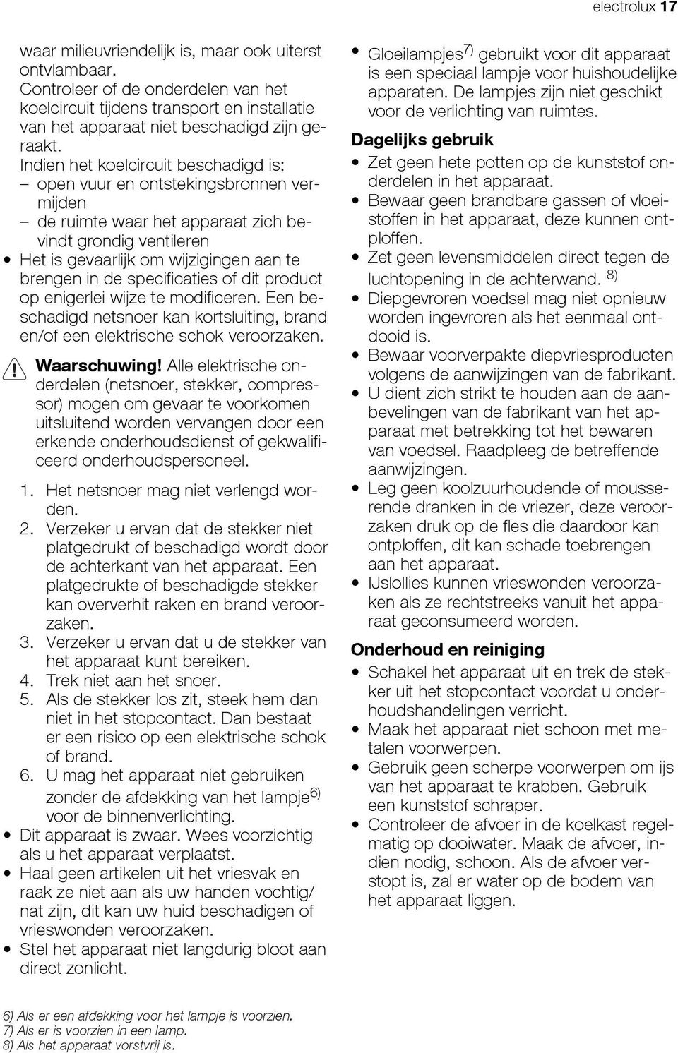 specificaties of dit product op enigerlei wijze te modificeren. Een beschadigd netsnoer kan kortsluiting, brand en/of een elektrische schok veroorzaken. Waarschuwing!