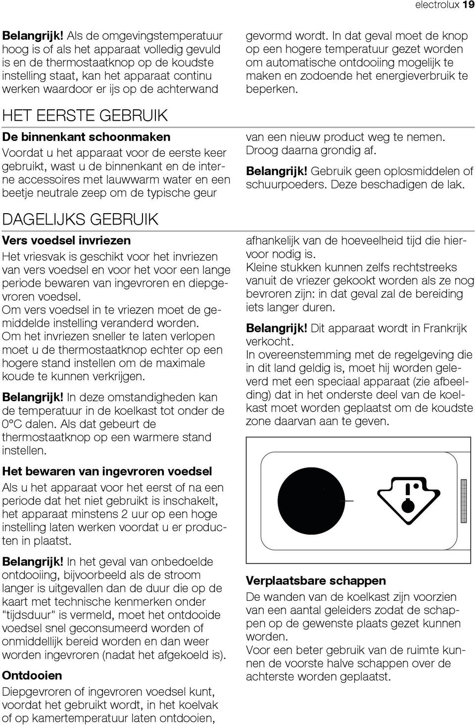 EERSTE GEBRUIK De binnenkant schoonmaken Voordat u het apparaat voor de eerste keer gebruikt, wast u de binnenkant en de interne accessoires met lauwwarm water en een beetje neutrale zeep om de