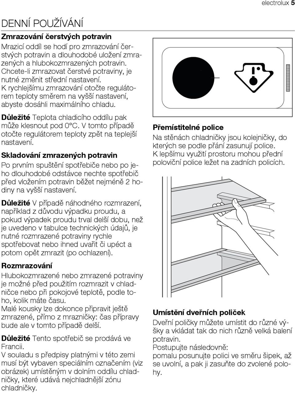 Důležité Teplota chladicího oddílu pak může klesnout pod 0 C. V tomto případě otočte regulátorem teploty zpět na teplejší nastavení.