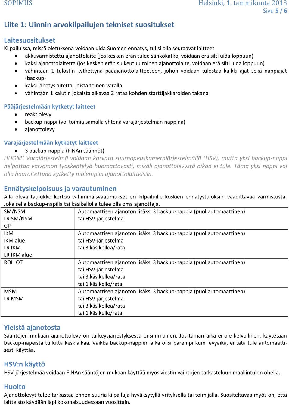 tulostin kytkettynä pääajanottolaitteeseen, johon voidaan tulostaa kaikki ajat sekä nappiajat (backup) kaksi lähetyslaitetta, joista toinen varalla vähintään 1 kaiutin jokaista alkavaa 2 rataa kohden