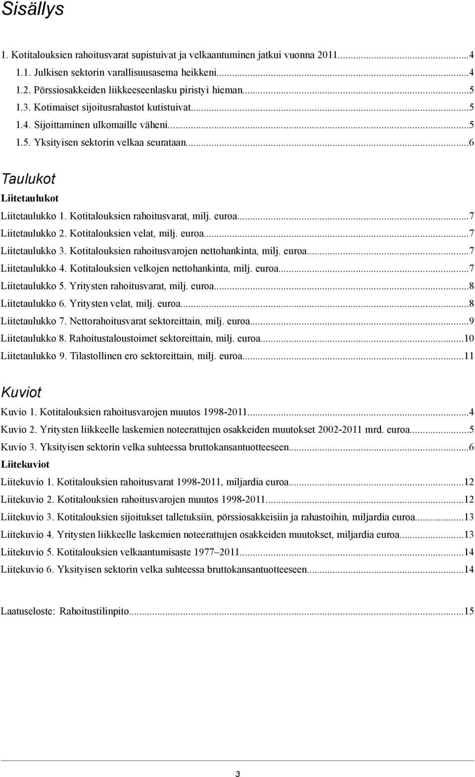 Kotitalouksien rahoitusvarat, milj. euroa...7 Liitetaulukko 2. Kotitalouksien velat, milj. euroa...7 Liitetaulukko 3. Kotitalouksien rahoitusvarojen nettohankinta, milj. euroa...7 Liitetaulukko 4.