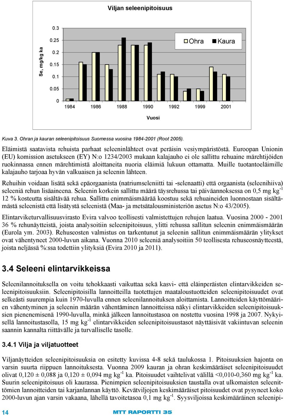 Euroopan Unionin (EU) komission asetukseen (EY) N:o 1234/2003 mukaan kalajauho ei ole sallittu rehuaine märehtijöiden ruokinnassa ennen märehtimistä aloittaneita nuoria eläimiä lukuun ottamatta.