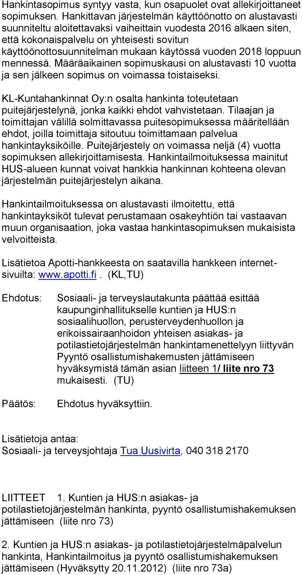 käytössä vuoden 2018 loppuun mennessä. Määräaikainen sopimuskausi on alustavasti 10 vuotta ja sen jälkeen sopimus on voimassa toistaiseksi.