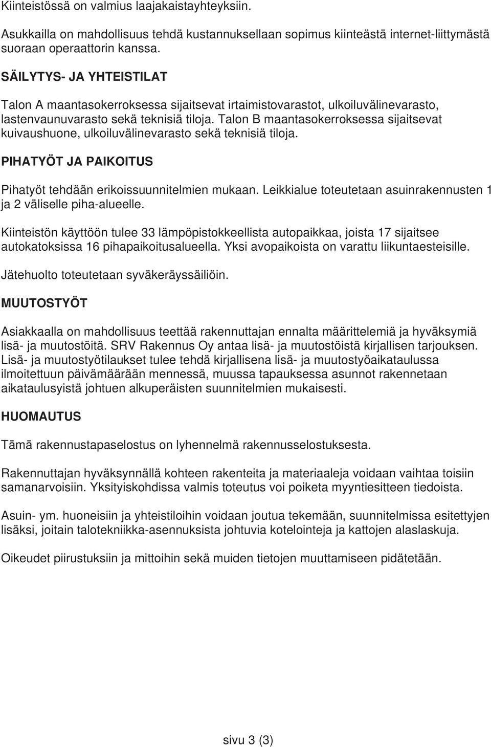Talon B maantasokerroksessa sijaitsevat kuivaushuone, ulkoiluvälinevarasto sekä teknisiä tiloja. PIHATYÖT JA PAIKOITUS Pihatyöt tehdään erikoissuunnitelmien mukaan.