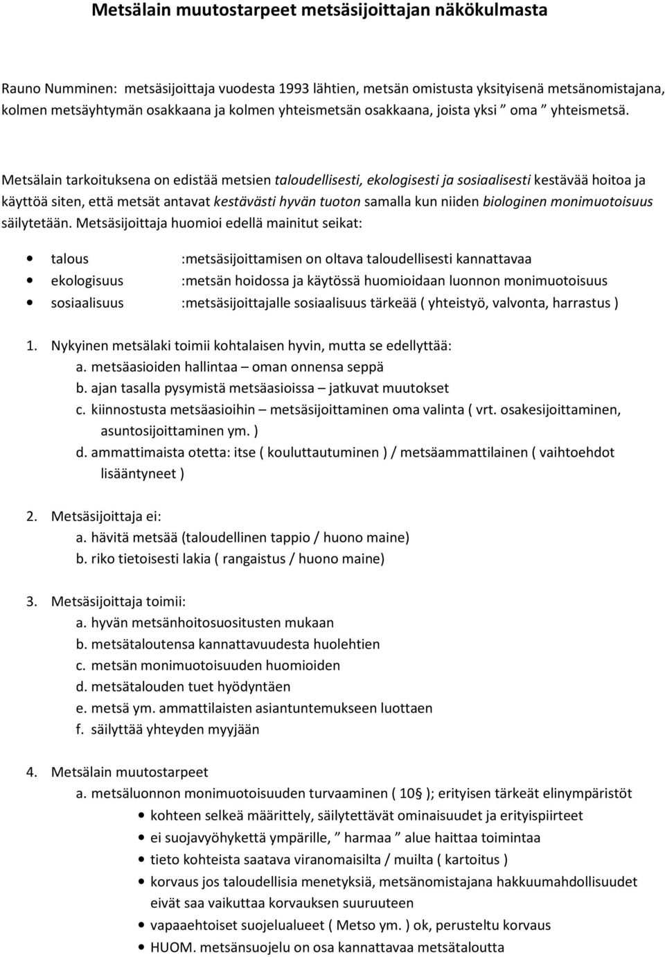 Metsälain tarkoituksena on edistää metsien taloudellisesti, ekologisesti ja sosiaalisesti kestävää hoitoa ja käyttöä siten, että metsät antavat kestävästi hyvän tuoton samalla kun niiden biologinen