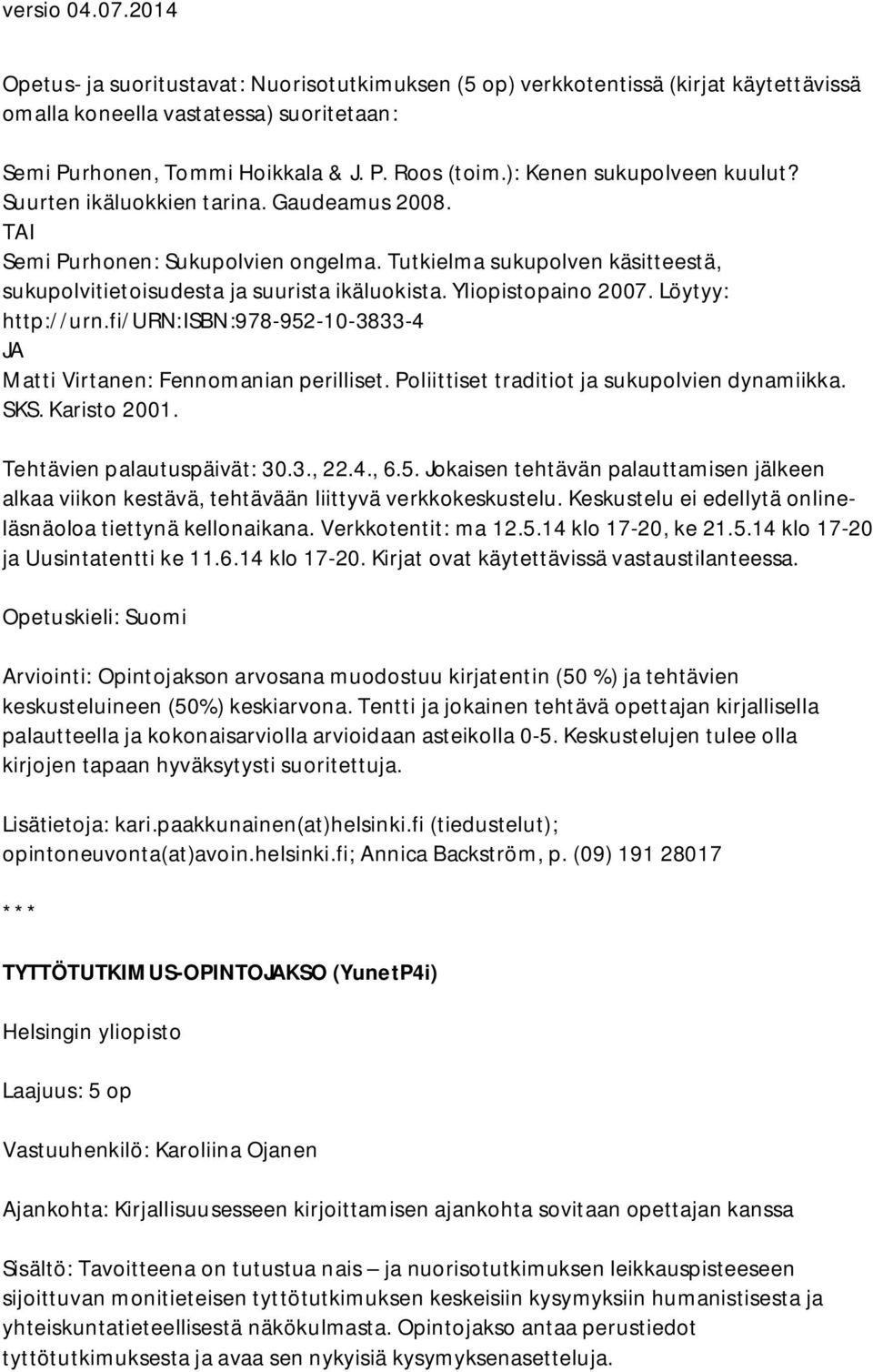 Yliopistopaino 2007. Löytyy: http://urn.fi/urn:isbn:978-952-10-3833-4 JA Matti Virtanen: Fennomanian perilliset. Poliittiset traditiot ja sukupolvien dynamiikka. SKS. Karisto 2001.