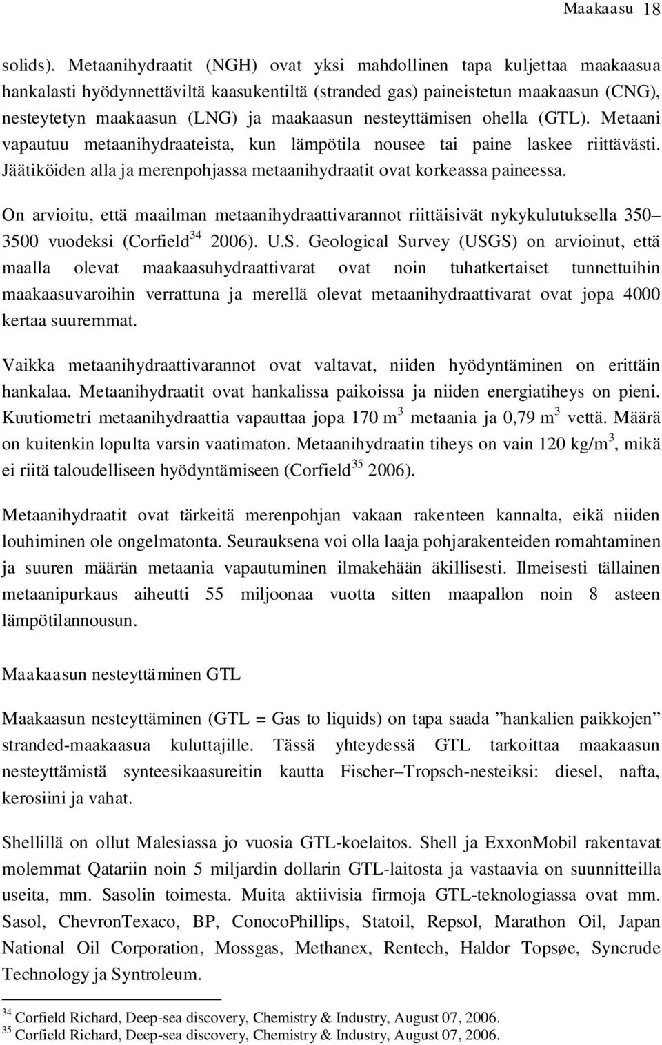 nesteyttämisen ohella (GTL). Metaani vapautuu metaanihydraateista, kun lämpötila nousee tai paine laskee riittävästi. Jäätiköiden alla ja merenpohjassa metaanihydraatit ovat korkeassa paineessa.