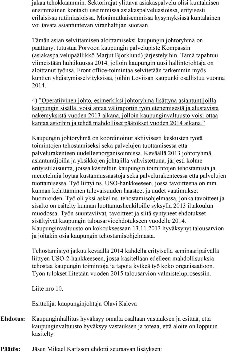 Tämän asian selvittämisen aloittamiseksi kaupungin johtoryhmä on päättänyt tutustua Porvoon kaupungin palvelupiste Kompassin (asiakaspalvelupäällikkö Marjut Björklund) järjestelyihin.