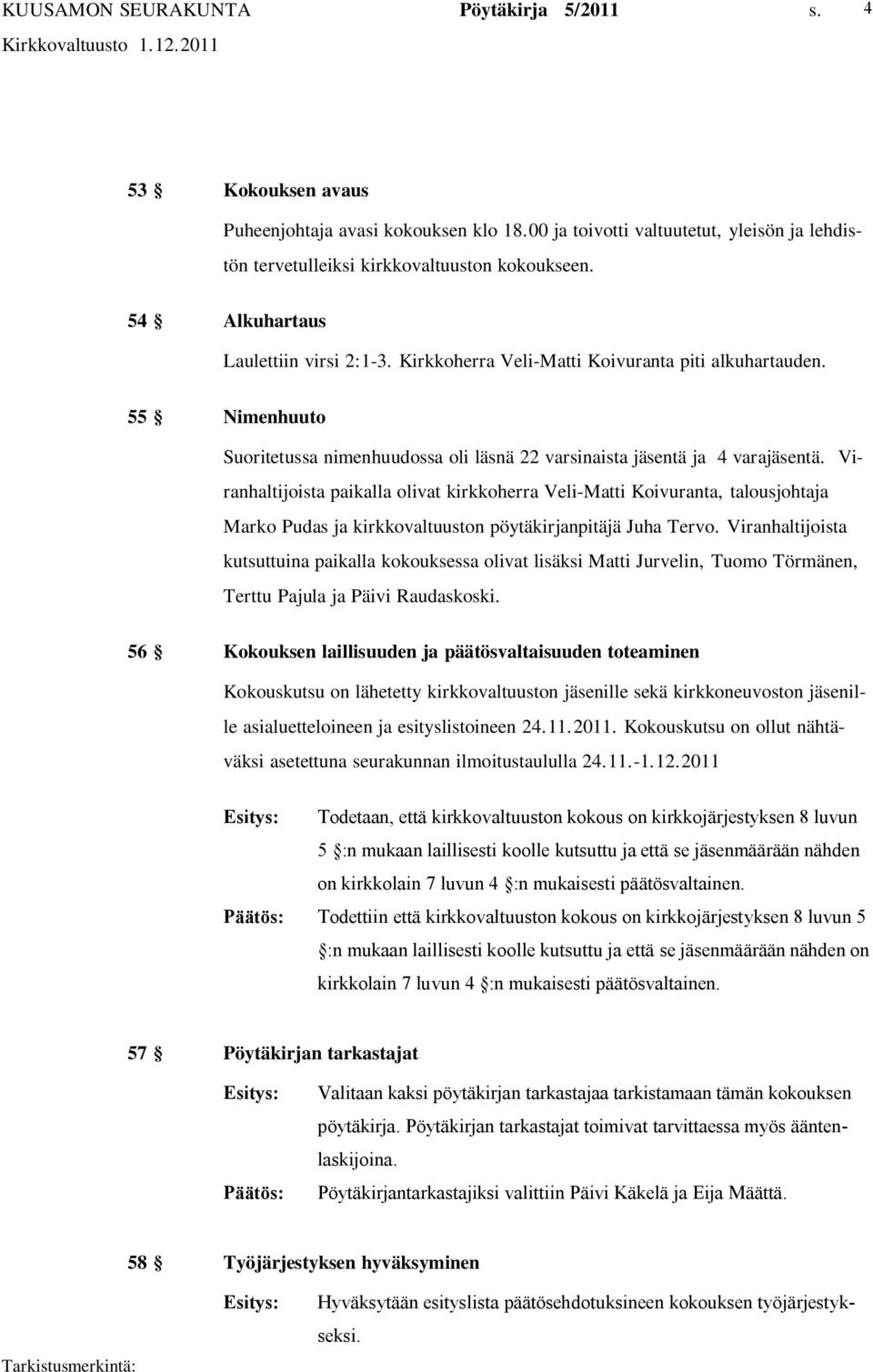 Viranhaltijoista paikalla olivat kirkkoherra Veli Matti Koivuranta, talousjohtaja Marko Pudas ja kirkkovaltuuston pöytäkirjanpitäjä Juha Tervo.