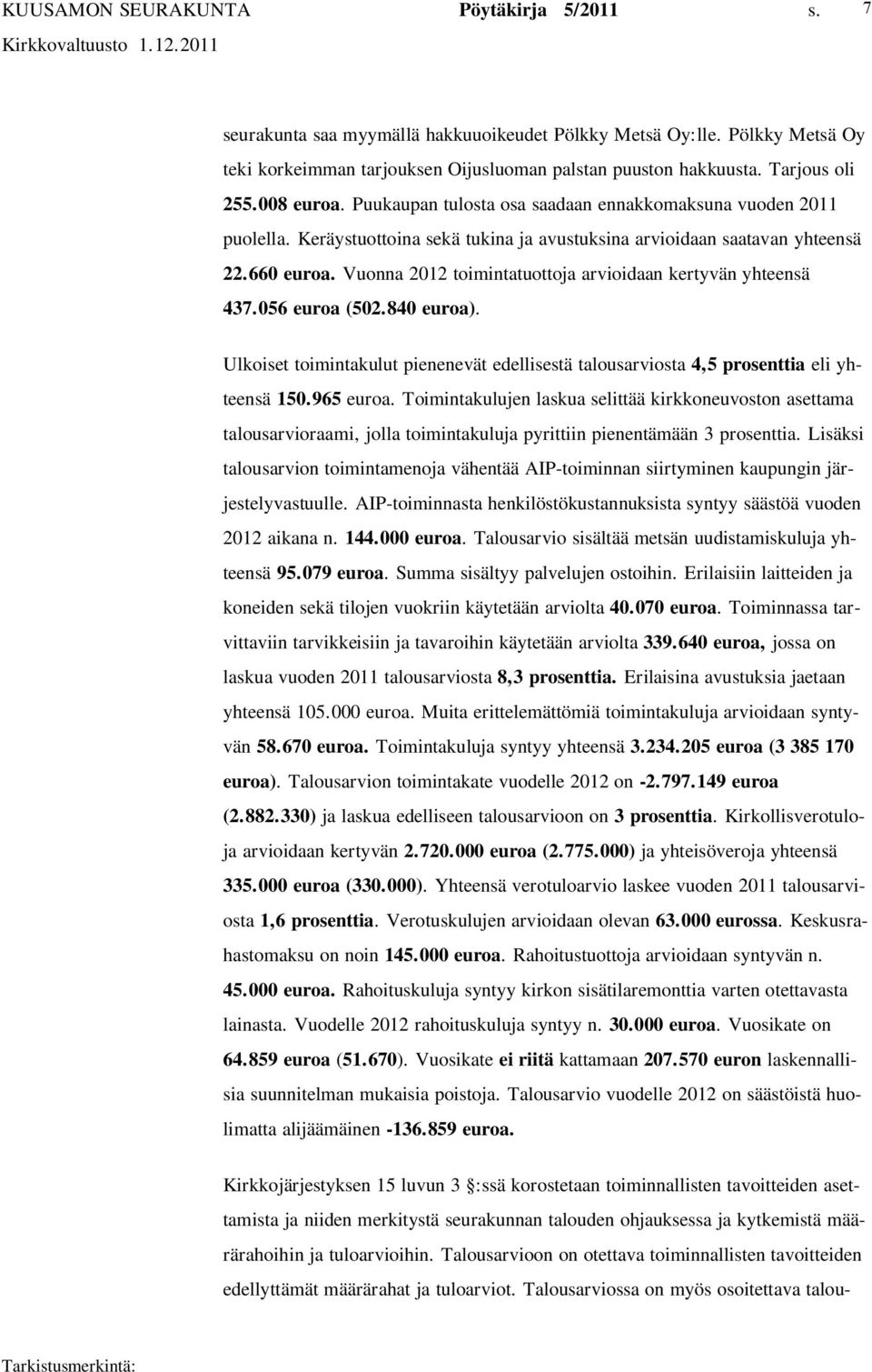 Vuonna 2012 toimintatuottoja arvioidaan kertyvän yhteensä 437.056 euroa (502.840 euroa). Ulkoiset toimintakulut pienenevät edellisestä talousarviosta 4,5 prosenttia eli yhteensä 150.965 euroa.