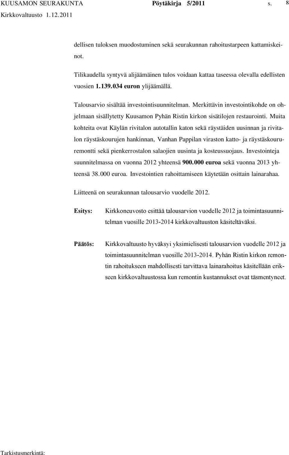 Muita kohteita ovat Käylän rivitalon autotallin katon sekä räystäiden uusinnan ja rivitalon räystäskourujen hankinnan, Vanhan Pappilan viraston katto ja räystäskoururemontti sekä pienkerrostalon