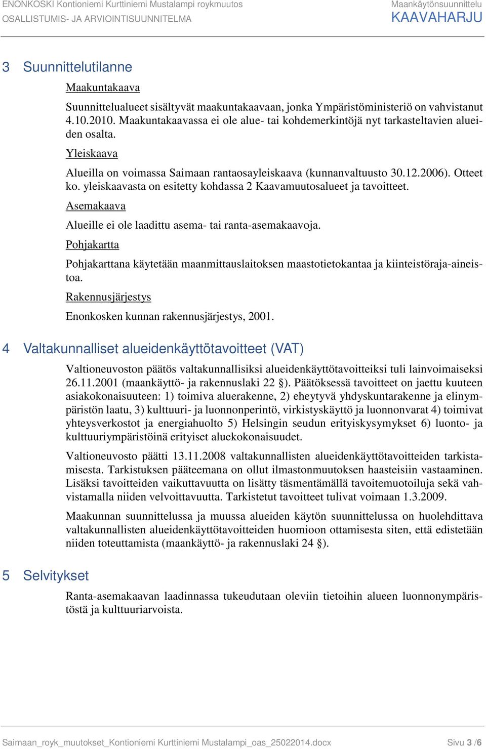 yleiskaavasta on esitetty kohdassa 2 Kaavamuutosalueet ja tavoitteet. Asemakaava Alueille ei ole laadittu asema- tai ranta-asemakaavoja.