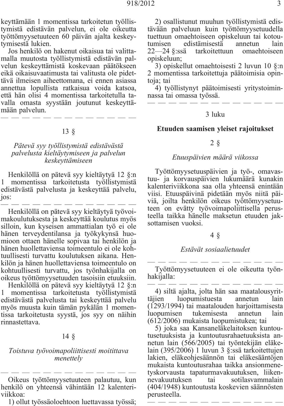 aiheettomana, ei ennen asiassa annettua lopullista ratkaisua voida katsoa, että hän olisi 4 momentissa tarkoitetulla tavalla omasta syystään joutunut keskeyttämään palvelun.