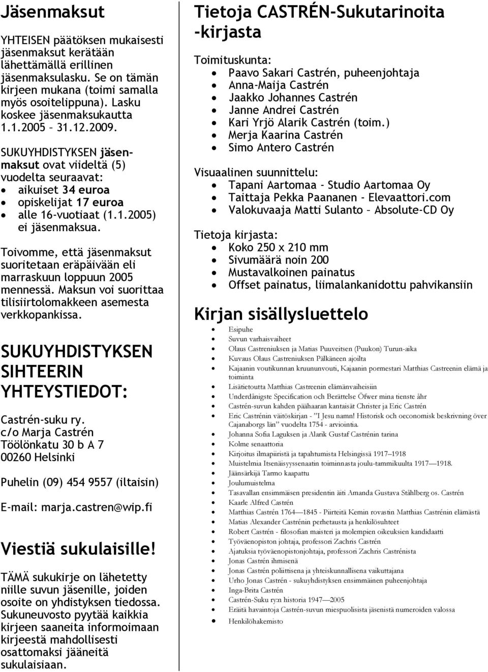 Toivomme, että jäsenmaksut suoritetaan eräpäivään eli marraskuun loppuun 2005 mennessä. Maksun voi suorittaa tilisiirtolomakkeen asemesta verkkopankissa.