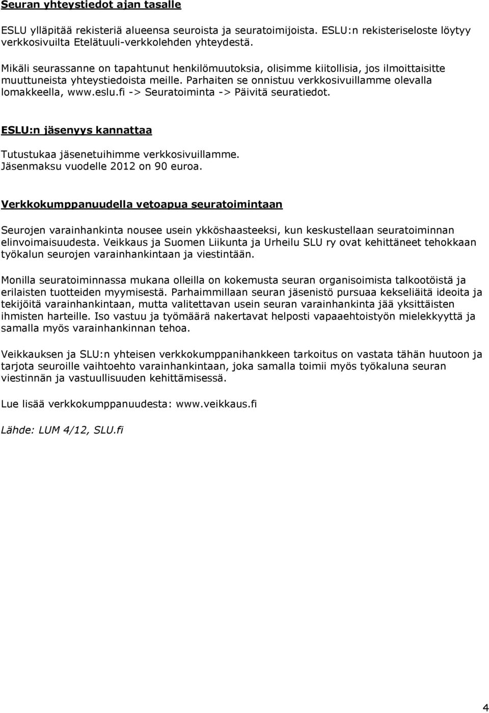 fi -> Seuratoiminta -> Päivitä seuratiedot. ESLU:n jäsenyys kannattaa Tutustukaa jäsenetuihimme verkkosivuillamme. Jäsenmaksu vuodelle 2012 on 90 euroa.