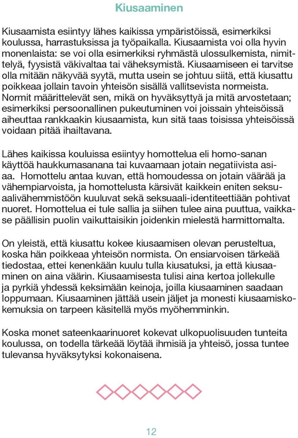 Kiusaamiseen ei tarvitse olla mitään näkyvää syytä, mutta usein se johtuu siitä, että kiusattu poikkeaa jollain tavoin yhteisön sisällä vallitsevista normeista.