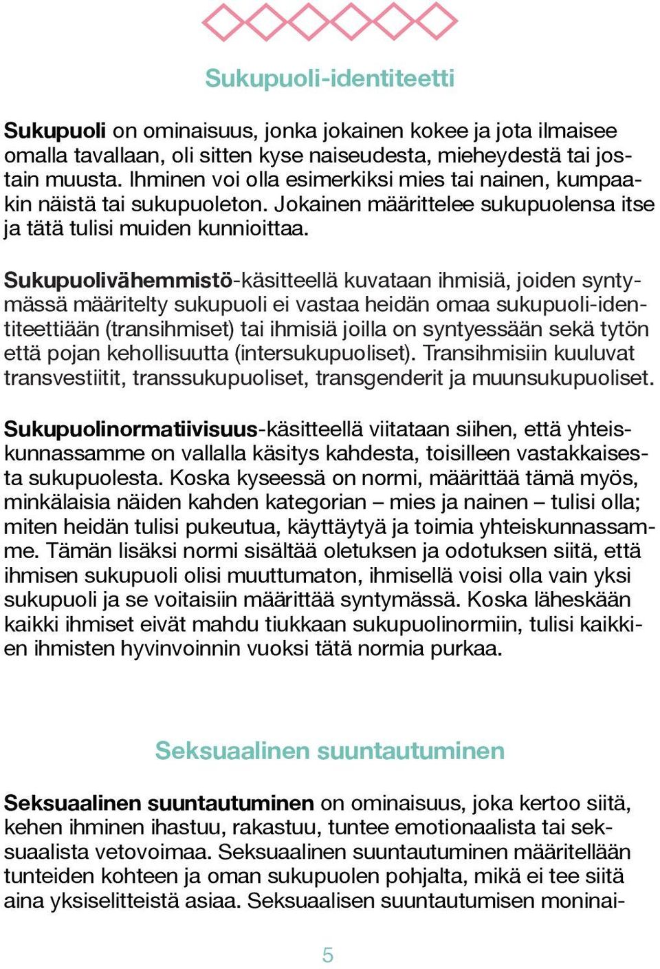 Sukupuolivähemmistö-käsitteellä kuvataan ihmisiä, joiden syntymässä määritelty sukupuoli ei vastaa heidän omaa sukupuoli-identiteettiään (transihmiset) tai ihmisiä joilla on syntyessään sekä tytön