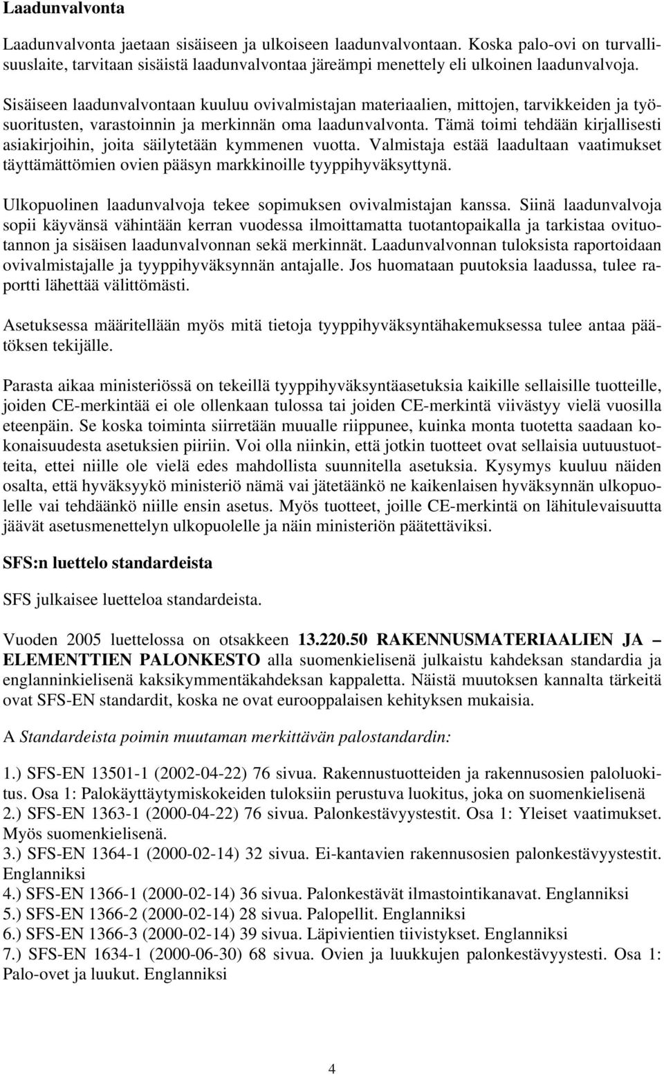 Tämä toimi tehdään kirjallisesti asiakirjoihin, joita säilytetään kymmenen vuotta. Valmistaja estää laadultaan vaatimukset täyttämättömien ovien pääsyn markkinoille tyyppihyväksyttynä.